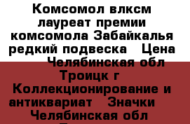 Комсомол влксм лауреат премии комсомола Забайкалья редкий подвеска › Цена ­ 355 - Челябинская обл., Троицк г. Коллекционирование и антиквариат » Значки   . Челябинская обл.,Троицк г.